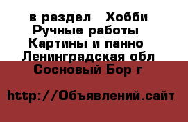  в раздел : Хобби. Ручные работы » Картины и панно . Ленинградская обл.,Сосновый Бор г.